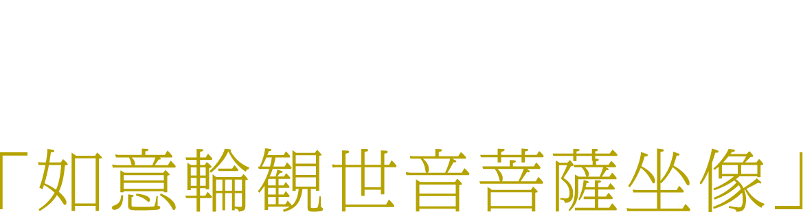 「如意輪観世音菩薩坐像」